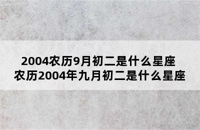 2004农历9月初二是什么星座 农历2004年九月初二是什么星座